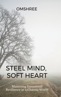 Steel Mind, Soft Heart: Mastering Emotional Resilience in a Chaotic World B0FLYR4TY8 Book Cover