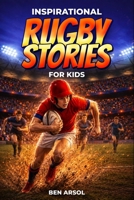 Inspirational Rugby Stories for Kids: 15 Inspiring True Rugby Stories for Young Readers with Lessons in Courage, Teamwork, and Never Giving Up B0H3SW9Y6Q Book Cover