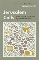 Jerusalem Calls : The Jewish Feasts and My Journey to Jesus