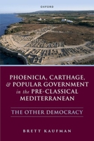 Phoenicia, Carthage, and Popular Government in the Pre-Classical Mediterranean: The Other Democracy 0198867689 Book Cover