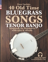 40 Old Time Bluegrass Songs - Tenor Banjo Songbook for Beginners with Tabs and Chords B09SP8JN9T Book Cover