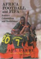 Africa, Football and FIFA: Politics, Colonialism and Resistance (Sport in the Global Society) 071468029X Book Cover