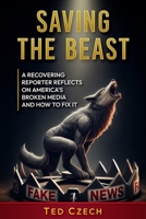 Saving the Beast: A recovering reporter reflects on America's broken media and how to fix it 1646494083 Book Cover