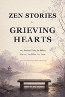 Zen Stories for Grieving Hearts: 100 Ancient Tales for When You've Lost What You Love (Eastern Wisdom for Modern Life) B0GX7GZHQM Book Cover