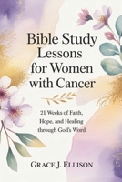 Bible Study Lessons for Women with Cancer: 21 Weeks of Faith, Hope, and Healing Through God’s Word B0FXRCFJLS Book Cover