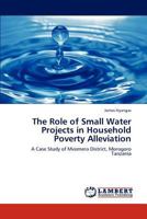 The Role of Small Water Projects in Household Poverty Alleviation: A Case Study of Mvomero District, Morogoro Tanzania 3848412810 Book Cover