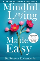 Mindful Living Made Easy: 90-Second Scientific Practices to Quiet Your Mind & Nurture Your Soul 1964644429 Book Cover