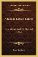 Addenda Lexicis Latinis: Investigavit, Collegit, Digessit (1862) 1148220046 Book Cover