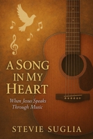 A Song in My Heart: When Jesus Speaks Through Music 1966448643 Book Cover