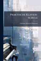 Praktische Klavier-schule: Ein Methodisch Geordneter, Mit Bezeichnung Des Fingersatzes Versehener Uebungsstoff Zur Leichten Und Gründlichen Erlernung ... Tonarten Enthaltend,... 1275230121 Book Cover