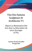 Vies Des Fameux Sculpteurs Et Architectes V1: Depuis La Renaissance Des Arts, Avec La Description de Leurs Ouvrages (1791) 1120951674 Book Cover