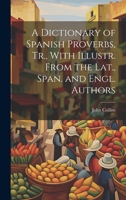 A Dictionary of Spanish Proverbs, Tr., with Illustr. from the Lat., Span. and Engl. Authors 1021214361 Book Cover