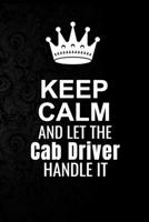 Keep Calm and Let the Cab driver Handle It: 6*9 Inch 100 Pages Cab driver Blanked Lined Journal / Notebooks as Gift for Your friend, coworker, Spouse, Dad Or Any Cab driver 1693378426 Book Cover