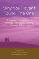 Why You Haven't Found "The One": The Aware Person's Guide to Finding a Life Partner & Building a Soulmate Relationship 1496139828 Book Cover