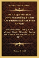 On An Epidemic Skin Disease Resembling Eczema And Pityriasis Rubra In Some Respects: Which Occurred Chiefly In The Western District Of London During The Summer And Autumn Of 1891 (1892) 1104302543 Book Cover