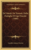 De'natali, De'parenti, Della Famiglia Di Ugo Foscolo: Con Lettere E Documenti Inediti E Un' Appendice Di Cose Inedite O Rare 1248826809 Book Cover