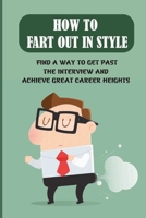 How To Fart Out In Style: Find A Way To Get Past The Interview And Achieve Great Career Heights: Fart Out In Style B09BY5WL5Q Book Cover