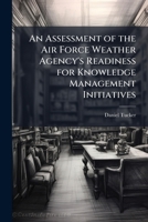 An Assessment of the Air Force Weather Agency's Readiness for Knowledge Management Initiatives 1288294581 Book Cover