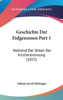 Geschichte Der Eidgenossen Part 1: Wahrend Der Zeiten Der Kirchentrennung (1825) 1168481422 Book Cover