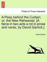 A Peep behind the Curtain; or, the New Rehearsal. [A farce in two acts a nd in prose and verse, by David Garrick.] 1241167370 Book Cover