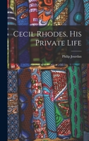 Cecil Rhodes: His Private Life by His Private Secretary 1361322276 Book Cover