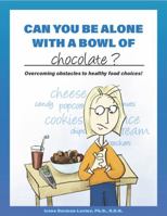 Can You Be Alone With a Bowl of Chocolate?: Strengthening Healthy Food Choices 0970686730 Book Cover
