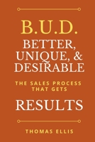 B.U.D. Better, Unique, & Desirable: The Sales Process That Gets Results 0578350998 Book Cover