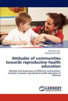 Attitudes of communities towards reproductive health education: Attitude and Awareness of different communities’ members towards reproductive health education in Pakistan 384842522X Book Cover