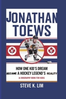 JONATHAN TOEWS: How One Kid’s Dream Became a Hockey Legend’s Reality (A Biography Book For Kids) B0DTL7NJ72 Book Cover