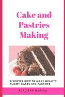 Cake and Pastries Making: Discover How to Make Quality Yummy Cakes and Pastries 1090180225 Book Cover