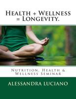 Health + Wellness = Longevity.: Nutrition, Health & Wellness Seminar 1463624204 Book Cover