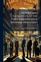 ... Report and catalogue of the first exhibition of Newark industries 1245396331 Book Cover