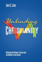 Unbinding Christianity: Choosing the Values of Jesus over the Beliefs of the Church 1627342923 Book Cover