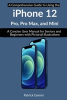 A Comprehensive Guide to Using the iPhone 12, Pro Max, Pro, and Mini: A Concise User Manual for Beginners and Seniors with Pictorial Illustrations B08SGFRZ64 Book Cover