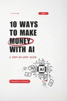 10 Ways to Make Money with AI: A Step-by-Step Guide B0F23T29G6 Book Cover