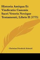 Historia Antiqua Et Vindicatio Canonis Sacri Veteris Novique Testamenti, Libris II 1104639386 Book Cover