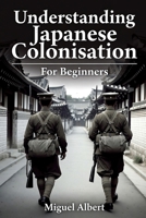 Understanding Japanese Colonisation: For Beginners B0H2RYNDDY Book Cover