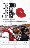 The Good, the Bad, and the Ugly Cincinnati Reds: Heart-Pounding, Jaw-Dropping, and Gut-Wrenching Moments from Cincinnati Reds History (The Good, the Bad, ... the Ugly) (The Good, the Bad, and the Ugly 1600780776 Book Cover