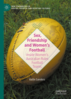Sex, Friendship and Women's Football: Inside a Women's Australian Rules Team 3031648064 Book Cover