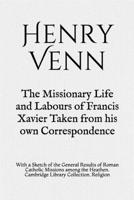 The Missionary Life and Labours of Francis Xavier Taken From His Own Correspondence: With a Sketch of the General Results of Roman Catholic Missions Among the Heathen 1015749194 Book Cover