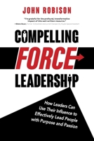 Compelling Force Leadership: How Leaders Can Use Their Influence to Effectively Lead People with Purpose and Passion 1665305681 Book Cover