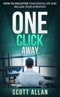 One Click Away: How to Declutter Your Digital Life and Reclaim Your Attention 1990484360 Book Cover