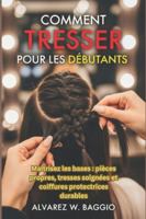 COMMENT TRESSER POUR LES DÉBUTANTS: « Maîtrisez les bases : pièces propres, tresses soignées et coiffures protectrices durables » B0G4C5R5RS Book Cover