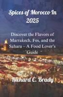 Spices of Morocco In 2025: Discover the Flavors of Marrakech, Fes, and the Sahara – A Food Lover’s Guide (Cuisine Guide In 2025) B0F1DLQCZJ Book Cover