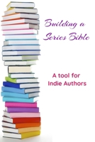 Building a Series Bible: A Tool for Indie Authors B08ZW31543 Book Cover