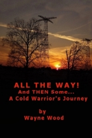 All the Way! and Then Some...: A Cold Warrior's Journey 0692803300 Book Cover