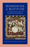 Biomedicine and Beatitude: An Introduction to Catholic Bioethics 0813218829 Book Cover