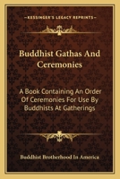 Buddhist Gathas And Ceremonies: A Book Containing An Order Of Ceremonies For Use By Buddhists At Gatherings 1163169609 Book Cover