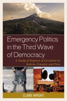 Emergency Politics in the Third Wave of Democracy: A Study of Regimes of Exception in Bolivia, Ecuador, and Peru 1498515274 Book Cover