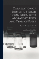 Correlation of Domestic Stoker Combustion With Laboratory Tests and Types of Fuels; Report of Investigations No. 78 1014847788 Book Cover